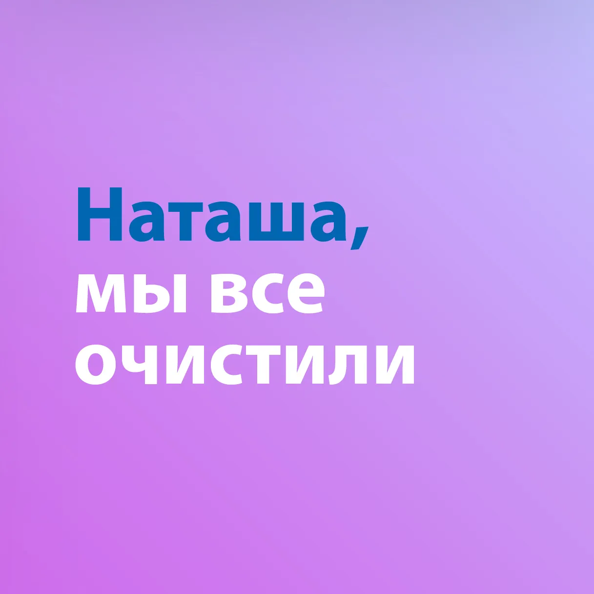Наташа, мы все очистили